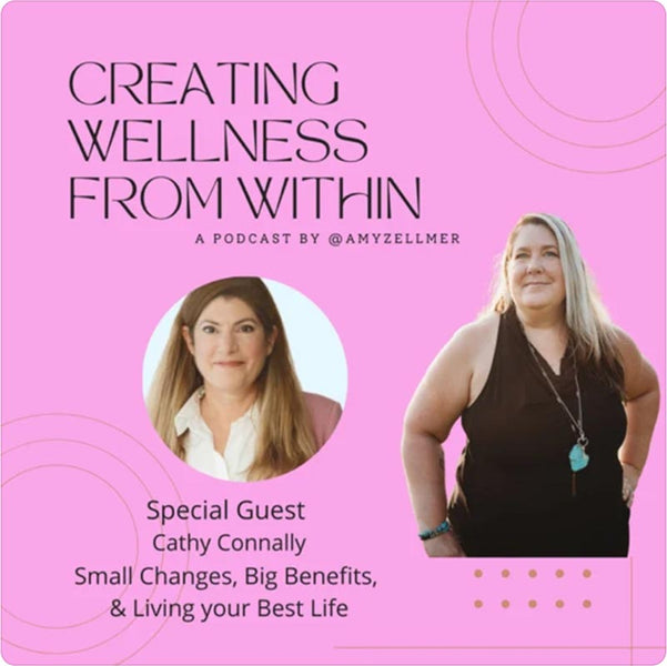 Creating Wellness From Within Podcast - Small Changes, Big Benefits, & Living your Best Life with Cathy Connally